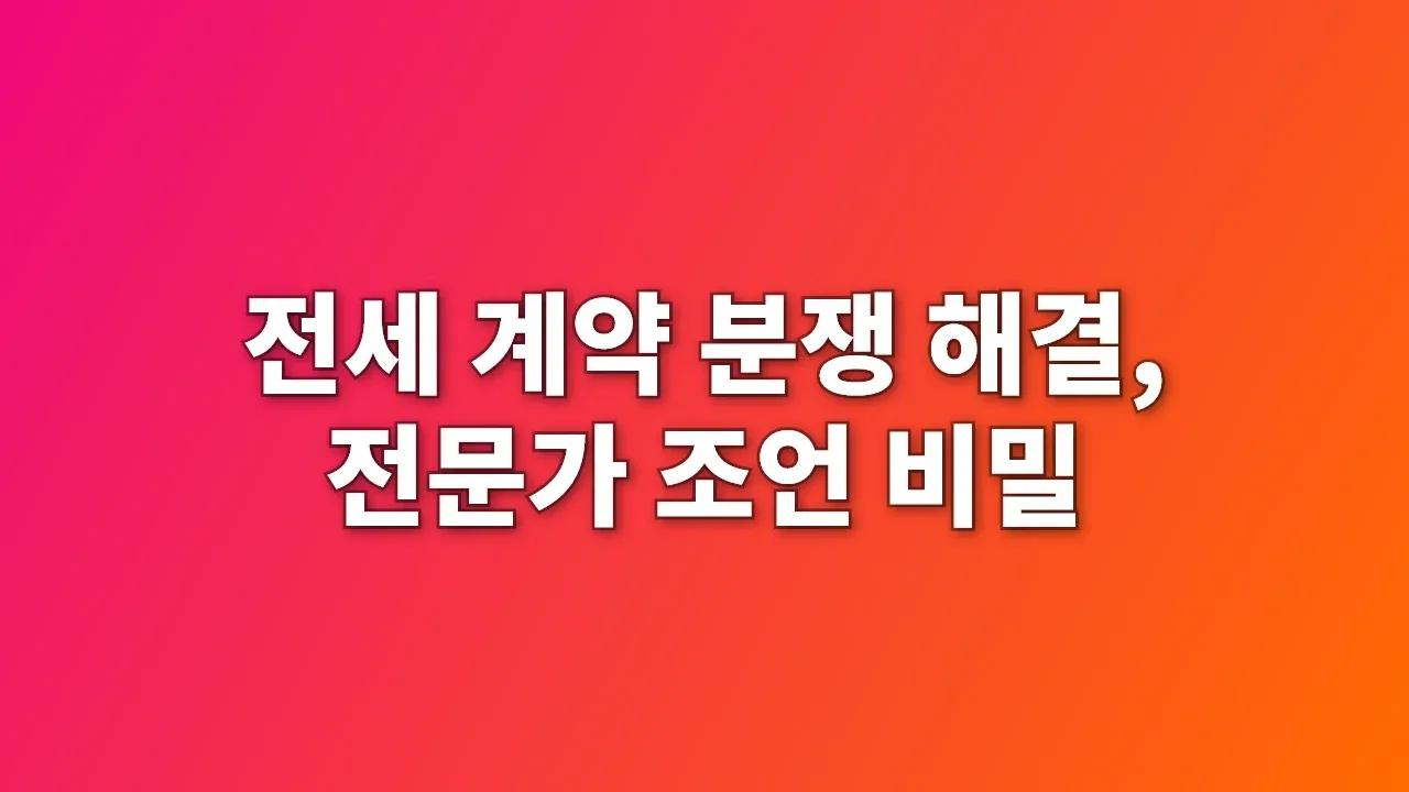 전세 계약 분쟁 해결, 전문가 조언 비밀
